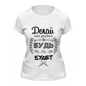 Женская футболка с принтом Делай, что должен и будь, что Будет в Кировске,  |  | Тематика изображения на принте: 