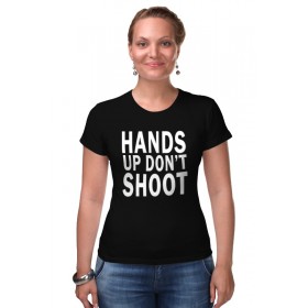 Женская футболка стрэйч с принтом Hands up dont shoot (Руки вверх не стрелять) в Кировске,  |  | 