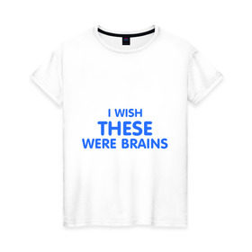 Женская футболка хлопок с принтом I wish these were brains в Кировске, 100% хлопок | прямой крой, круглый вырез горловины, длина до линии бедер, слегка спущенное плечо | были | глупая | груди | желаю чтоб они были мозгамигрудь | мозги | мысли | тело | ум | умная | фигура | хотела | это | я бы