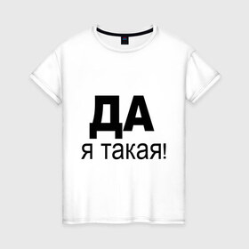 Женская футболка хлопок с принтом ДА Я такая в Кировске, 100% хлопок | прямой крой, круглый вырез горловины, длина до линии бедер, слегка спущенное плечо | 