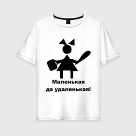 Женская футболка хлопок Oversize с принтом Маленькая - удаленькая в Кировске, 100% хлопок | свободный крой, круглый ворот, спущенный рукав, длина до линии бедер
 | девочка | девчонка | маленькая | удаленькая