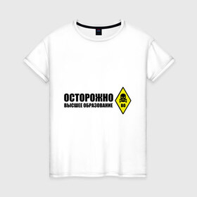 Женская футболка хлопок с принтом Осторожно высшее образование в Кировске, 100% хлопок | прямой крой, круглый вырез горловины, длина до линии бедер, слегка спущенное плечо | 