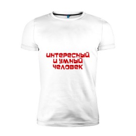Мужская футболка премиум с принтом Интересный и умный человек в Кировске, 92% хлопок, 8% лайкра | приталенный силуэт, круглый вырез ворота, длина до линии бедра, короткий рукав | качества | отличный | ум | хороший