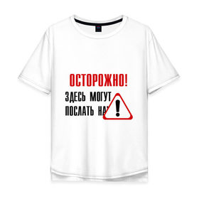 Мужская футболка хлопок Oversize с принтом Осторожно здесь могут послать... в Кировске, 100% хлопок | свободный крой, круглый ворот, “спинка” длиннее передней части | восклицательный знак | знак | нафиг | не лезь | посылать | предупреждение