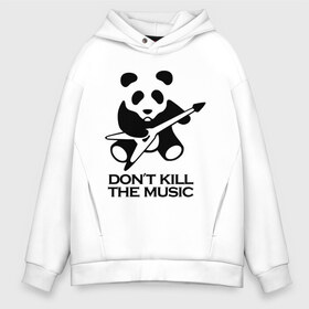 Мужское худи Oversize хлопок с принтом Dont Kill The Music в Кировске, френч-терри — 70% хлопок, 30% полиэстер. Мягкий теплый начес внутри —100% хлопок | боковые карманы, эластичные манжеты и нижняя кромка, капюшон на магнитной кнопке | гитара | панда