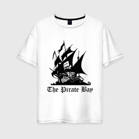 Женская футболка хлопок Oversize с принтом The Pirate Bay в Кировске, 100% хлопок | свободный крой, круглый ворот, спущенный рукав, длина до линии бедер
 | the pirate bay | torrent | пиратская бухта | торрент