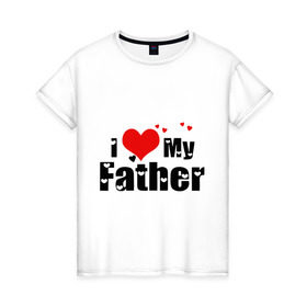 Женская футболка хлопок с принтом I love my father в Кировске, 100% хлопок | прямой крой, круглый вырез горловины, длина до линии бедер, слегка спущенное плечо | father | i love | батя | дети | отец | папа | родители | родственники | семья | сердце | я люблю