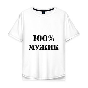 Мужская футболка хлопок Oversize с принтом 100 % мужик в Кировске, 100% хлопок | свободный крой, круглый ворот, “спинка” длиннее передней части | 100 | 100 мужик | мужик | мужчина | настоящий