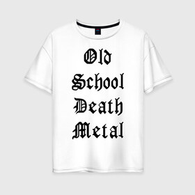 Женская футболка хлопок Oversize с принтом Old school death metal в Кировске, 100% хлопок | свободный крой, круглый ворот, спущенный рукав, длина до линии бедер
 | old school | металлика