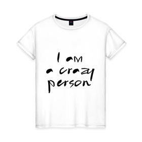Женская футболка хлопок с принтом Crazy person в Кировске, 100% хлопок | прямой крой, круглый вырез горловины, длина до линии бедер, слегка спущенное плечо | crazy | i am crazy | person | дурной | сумасшедший | чокнутый | чудной | шизик