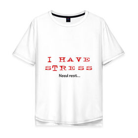 Мужская футболка хлопок Oversize с принтом I Have Stress в Кировске, 100% хлопок | свободный крой, круглый ворот, “спинка” длиннее передней части | need | rest | нервничать | нервы | нужен | отдых | переживания | стресс | эмоции