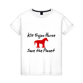 Женская футболка хлопок с принтом Kill TrojanHorse Save the Planet в Кировске, 100% хлопок | прямой крой, круглый вырез горловины, длина до линии бедер, слегка спущенное плечо | trojanhorse | спаси планету | троян | троянский конь