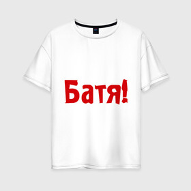 Женская футболка хлопок Oversize с принтом Батя в Кировске, 100% хлопок | свободный крой, круглый ворот, спущенный рукав, длина до линии бедер
 | для отца | отцу | папа | папе