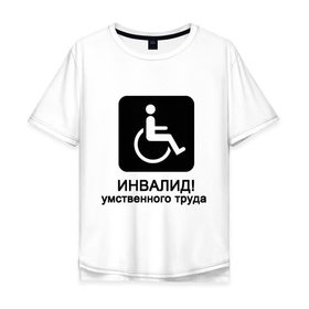 Мужская футболка хлопок Oversize с принтом Инвалид умственного труда в Кировске, 100% хлопок | свободный крой, круглый ворот, “спинка” длиннее передней части | инвалид умственного трудаумный | инвалидное кресло | интеллект | мозги | работать | труд | трудиться | ум