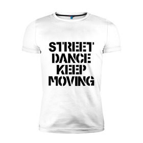 Мужская футболка премиум с принтом Street Dance Keep Moving в Кировске, 92% хлопок, 8% лайкра | приталенный силуэт, круглый вырез ворота, длина до линии бедра, короткий рукав | keep moving | street dance keep movingstreet dance | движение | надпись | уличные танцы