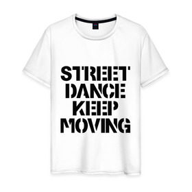Мужская футболка хлопок с принтом Street Dance Keep Moving в Кировске, 100% хлопок | прямой крой, круглый вырез горловины, длина до линии бедер, слегка спущенное плечо. | keep moving | street dance keep movingstreet dance | движение | надпись | уличные танцы