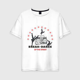 Женская футболка хлопок Oversize с принтом Break-dance в Кировске, 100% хлопок | свободный крой, круглый ворот, спущенный рукав, длина до линии бедер
 | break dance | брейк | брэйк данс | магнитофон | танец
