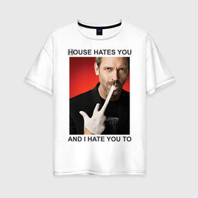 Женская футболка хлопок Oversize с принтом House Hates You And I Hate You To в Кировске, 100% хлопок | свободный крой, круглый ворот, спущенный рукав, длина до линии бедер
 | everybody lies | haus | house | house md | все лгут | доктор | хауз | хаус | хью лори