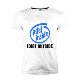 Мужская футболка премиум с принтом Intel inside - idiot outside в Кировске, 92% хлопок, 8% лайкра | приталенный силуэт, круглый вырез ворота, длина до линии бедра, короткий рукав | inside | intel | люди