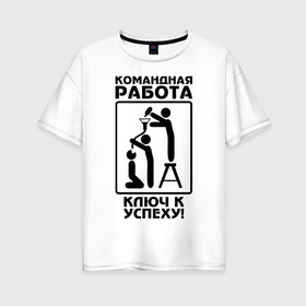 Женская футболка хлопок Oversize с принтом Командная работа - ключ к успеху! в Кировске, 100% хлопок | свободный крой, круглый ворот, спущенный рукав, длина до линии бедер
 | офис | работа