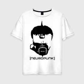 Женская футболка хлопок Oversize с принтом Neuropunk в Кировске, 100% хлопок | свободный крой, круглый ворот, спущенный рукав, длина до линии бедер
 | music | neuropunk | музыка | музыкальные стили | нейрофанк