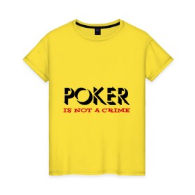 Женская футболка хлопок с принтом Poker Is Not A Crime в Кировске, 100% хлопок | прямой крой, круглый вырез горловины, длина до линии бедер, слегка спущенное плечо | not a crime | poker | не преступление | покекер | преступление