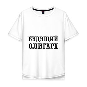 Мужская футболка хлопок Oversize с принтом Будущий олигарх в Кировске, 100% хлопок | свободный крой, круглый ворот, “спинка” длиннее передней части | богатей | богатство | богач | будущий олигарх | деньги | олигарх