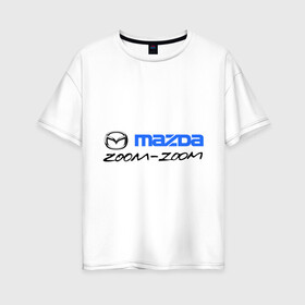 Женская футболка хлопок Oversize с принтом Мazda zoom-zoom в Кировске, 100% хлопок | свободный крой, круглый ворот, спущенный рукав, длина до линии бедер
 | mazda | авто | авто2012 | логотип | мазда | машины | философия mazda zoom zoomzoom zoom | японские