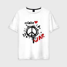 Женская футболка хлопок Oversize с принтом Peace Make love not war в Кировске, 100% хлопок | свободный крой, круглый ворот, спущенный рукав, длина до линии бедер
 | хиппи