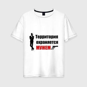 Женская футболка хлопок Oversize с принтом Территория охраняется мужем в Кировске, 100% хлопок | свободный крой, круглый ворот, спущенный рукав, длина до линии бедер
 | жена | под охраной