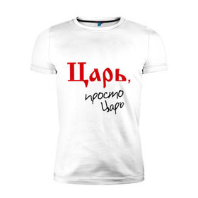 Мужская футболка премиум с принтом Царь просто царь в Кировске, 92% хлопок, 8% лайкра | приталенный силуэт, круглый вырез ворота, длина до линии бедра, короткий рукав | 