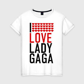 Женская футболка хлопок с принтом I love Lady Gaga в Кировске, 100% хлопок | прямой крой, круглый вырез горловины, длина до линии бедер, слегка спущенное плечо | i love | lady gaga | pop | леди гага | поп | я люблю