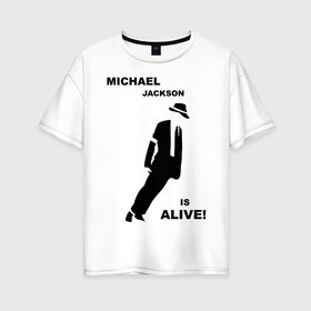 Женская футболка хлопок Oversize с принтом Майкл Джексон жив! в Кировске, 100% хлопок | свободный крой, круглый ворот, спущенный рукав, длина до линии бедер
 | майкл джексон