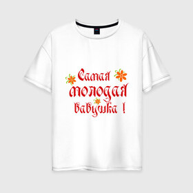 Женская футболка хлопок Oversize с принтом Самая молодая бабушка в Кировске, 100% хлопок | свободный крой, круглый ворот, спущенный рукав, длина до линии бедер
 | бабушке | любимая | молодость