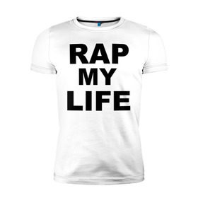 Мужская футболка премиум с принтом Rap my life в Кировске, 92% хлопок, 8% лайкра | приталенный силуэт, круглый вырез ворота, длина до линии бедра, короткий рукав | gangsta | gansta | hip | hip hop | hop | rap | рэп | рэпчина | хип | хип хоп | хипхоп | хоп