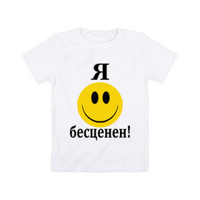 Детская футболка хлопок с принтом Я бесценен! в Кировске, 100% хлопок | круглый вырез горловины, полуприлегающий силуэт, длина до линии бедер | бесценный | пафос | пафосный | самолюбие | смайл | смайлик | улыбочка | характер | эгоист | я бесценен