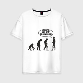 Женская футболка хлопок Oversize с принтом Stop following me в Кировске, 100% хлопок | свободный крой, круглый ворот, спущенный рукав, длина до линии бедер
 | за мной | люди | неандертальцы | пещерные | преследовать | хватит | ходить | человек | эволюция