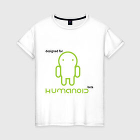 Женская футболка хлопок с принтом Designed for Humanoid (Android) в Кировске, 100% хлопок | прямой крой, круглый вырез горловины, длина до линии бедер, слегка спущенное плечо | 