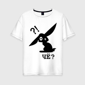Женская футболка хлопок Oversize с принтом ЧЁ? (2) в Кировске, 100% хлопок | свободный крой, круглый ворот, спущенный рукав, длина до линии бедер
 | заяц | кролик | ушастый | чё | че каво | чекаво