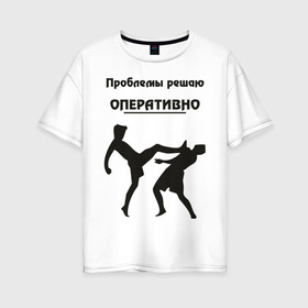 Женская футболка хлопок Oversize с принтом Проблемы решаю оперативно в Кировске, 100% хлопок | свободный крой, круглый ворот, спущенный рукав, длина до линии бедер
 | оперативно | офис | проблемы решаю | работа