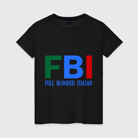 Женская футболка хлопок с принтом FBI - Full Blooded Italian в Кировске, 100% хлопок | прямой крой, круглый вырез горловины, длина до линии бедер, слегка спущенное плечо | 