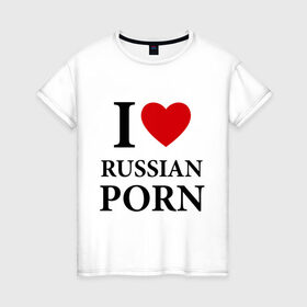 Женская футболка хлопок с принтом I love russian porn (люблю порно) в Кировске, 100% хлопок | прямой крой, круглый вырез горловины, длина до линии бедер, слегка спущенное плечо | люблю | российское | русское