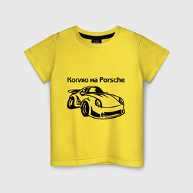 Детская футболка хлопок с принтом Коплю на Porsche в Кировске, 100% хлопок | круглый вырез горловины, полуприлегающий силуэт, длина до линии бедер | Тематика изображения на принте: автомобиль | копить деньги | коплю на порше | машина | мечта | порш | работа | работать | цель