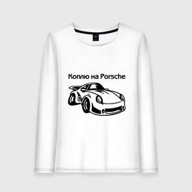 Женский лонгслив хлопок с принтом Коплю на Porsche в Кировске, 100% хлопок |  | автомобиль | копить деньги | коплю на порше | машина | мечта | порш | работа | работать | цель