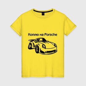Женская футболка хлопок с принтом Коплю на Porsche в Кировске, 100% хлопок | прямой крой, круглый вырез горловины, длина до линии бедер, слегка спущенное плечо | автомобиль | копить деньги | коплю на порше | машина | мечта | порш | работа | работать | цель