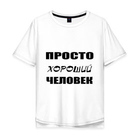 Мужская футболка хлопок Oversize с принтом Просто хороший человек в Кировске, 100% хлопок | свободный крой, круглый ворот, “спинка” длиннее передней части | клевый | мужчина | отличный | парень