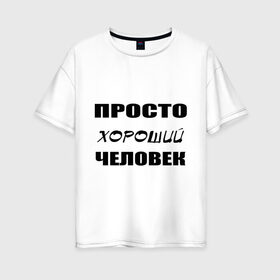 Женская футболка хлопок Oversize с принтом Просто хороший человек в Кировске, 100% хлопок | свободный крой, круглый ворот, спущенный рукав, длина до линии бедер
 | клевый | мужчина | отличный | парень