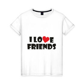 Женская футболка хлопок с принтом I love friends в Кировске, 100% хлопок | прямой крой, круглый вырез горловины, длина до линии бедер, слегка спущенное плечо | friends | друг | дружба | друзья | люблю друзей | подруга | подружка