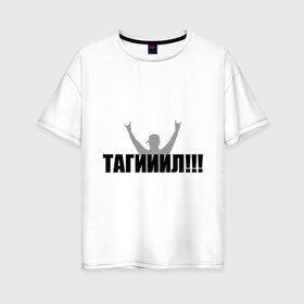 Женская футболка хлопок Oversize с принтом Тагил в Кировске, 100% хлопок | свободный крой, круглый ворот, спущенный рукав, длина до линии бедер
 | наша russia | наша раша | тагил
