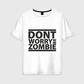 Женская футболка хлопок Oversize с принтом Dont worry be zombie в Кировске, 100% хлопок | свободный крой, круглый ворот, спущенный рукав, длина до линии бедер
 | halloween | зомби